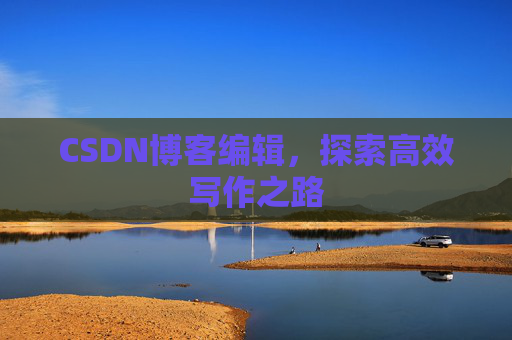CSDN博客编辑，探索高效写作之路