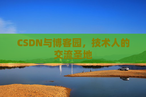 CSDN与博客园，技术人的交流圣地